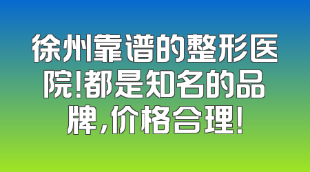 徐州靠谱的整形医院！都是知名的品牌，价格合理！