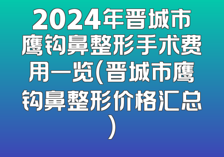 2024年晋城市鹰钩鼻整形手术费用一览（晋城市鹰钩鼻整形价格汇总）