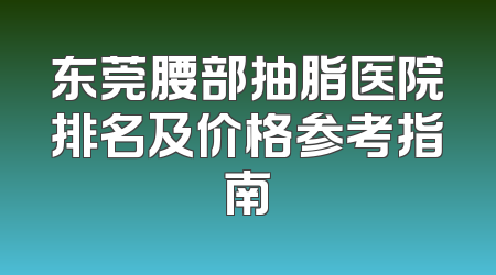 东莞腰部抽脂医院排名及价格参考指南