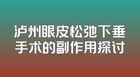 泸州眼皮松弛下垂手术的副作用探讨
