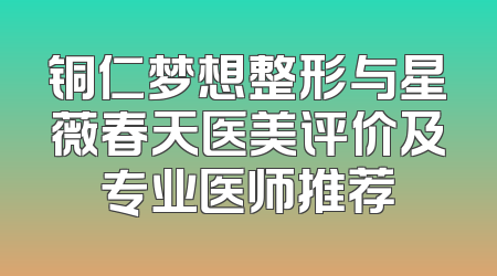 铜仁梦想整形与星薇春天医美评价及专业医师推荐