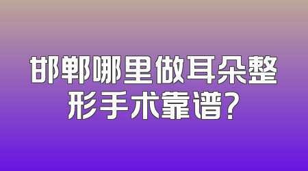 邯郸哪里做耳朵整形手术靠谱？