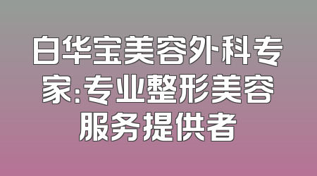 白华宝美容外科专家：专业整形美容服务提供者