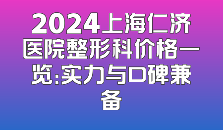 2024上海仁济医院整形科价格一览：实力与口碑兼备