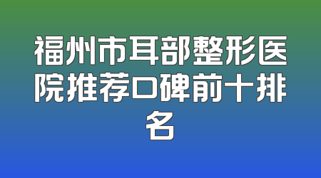 福州市耳部整形医院推荐口碑前十排名