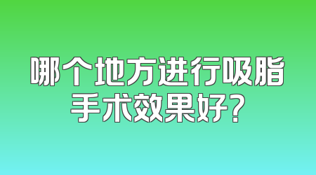 哪个地方进行吸脂手术效果好？