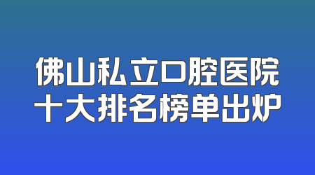 佛山私立口腔医院十大排名榜单出炉