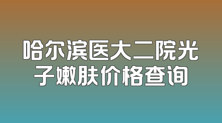 哈尔滨医大二院光子嫩肤价格查询