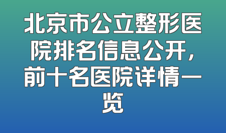 北京市公立整形医院排名信息公开，前十名医院详情一览