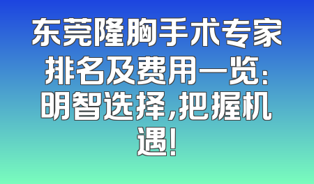 东莞隆胸手术专家排名及费用一览：明智选择，把握机遇！