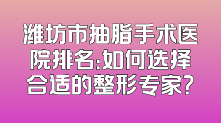 潍坊市抽脂手术医院排名：如何选择合适的整形专家？