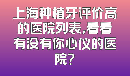 上海种植牙评价高的医院列表，看看有没有你心仪的医院？