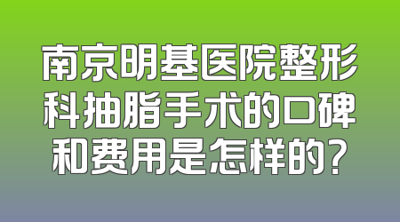 南京明基医院整形科抽脂手术的口碑和费用是怎样的？