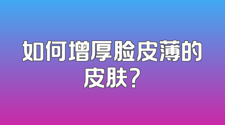 如何增厚脸皮薄的皮肤？