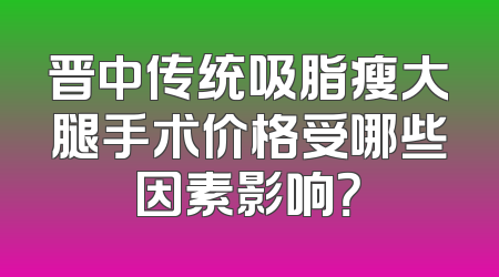 晋中传统吸脂瘦大腿手术价格受哪些因素影响？