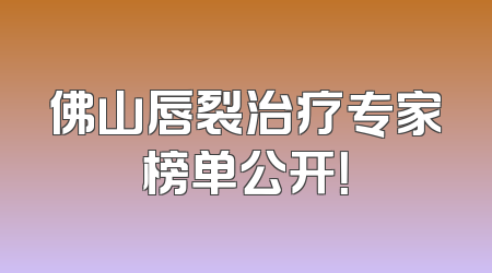 佛山唇裂治疗专家榜单公开！