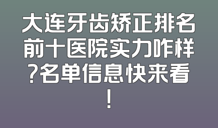 大连牙齿矫正排名前十医院实力咋样？名单信息快来看！