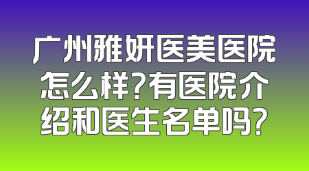 广州雅妍医美医院怎么样？有医院介绍和医生名单吗？