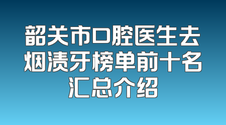 韶关市口腔医生去烟渍牙榜单前十名汇总介绍