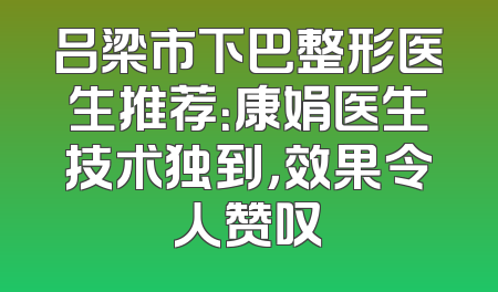 吕梁市下巴整形医生推荐：康娟医生技术独到，效果令人赞叹