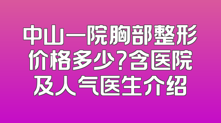 中山一院胸部整形价格多少？含医院及人气医生介绍