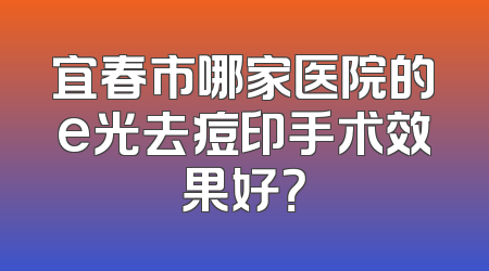宜春市哪家医院的e光去痘印手术效果好？