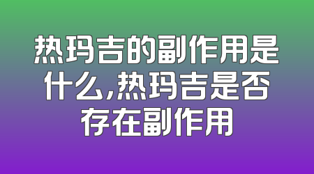 热玛吉的副作用是什么，热玛吉是否存在副作用