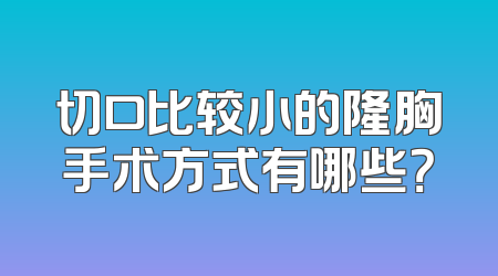 切口比较小的隆胸手术方式有哪些？