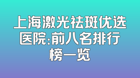 上海激光祛斑优选医院：前八名排行榜一览