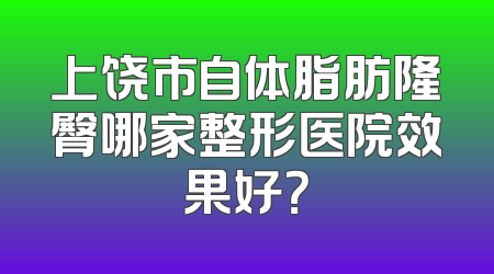 上饶市自体脂肪隆臀哪家整形医院效果好？