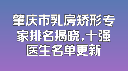 肇庆市乳房矫形专家排名揭晓，十强医生名单更新