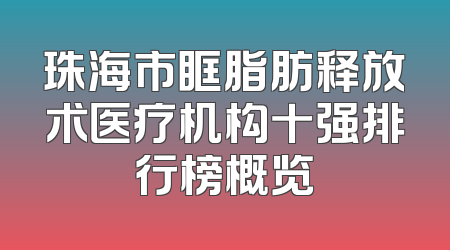 珠海市眶脂肪释放术医疗机构十强排行榜概览