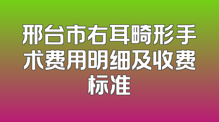 邢台市右耳畸形手术费用明细及收费标准