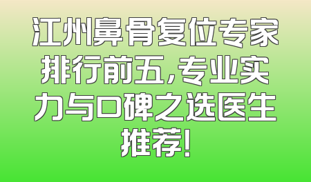 江州鼻骨复位专家排行前五，专业实力与口碑之选医生推荐！