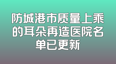 防城港市质量上乘的耳朵再造医院名单已更新