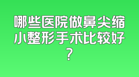 哪些医院做鼻尖缩小整形手术比较好？