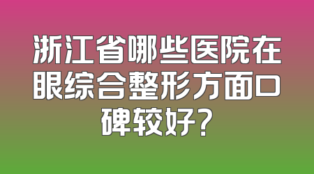 浙江省哪些医院在眼综合整形方面口碑较好？
