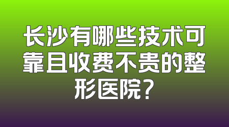 长沙有哪些技术可靠且收费不贵的整形医院？