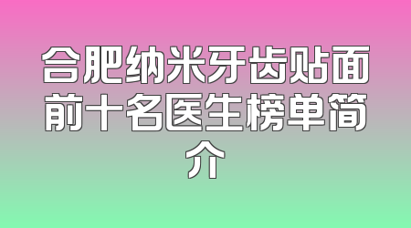 合肥纳米牙齿贴面前十名医生榜单简介