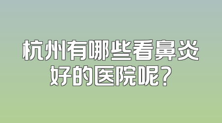 杭州有哪些看鼻炎好的医院呢？