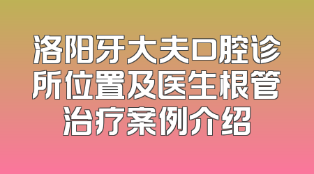 洛阳牙大夫口腔诊所位置及医生根管治疗案例介绍
