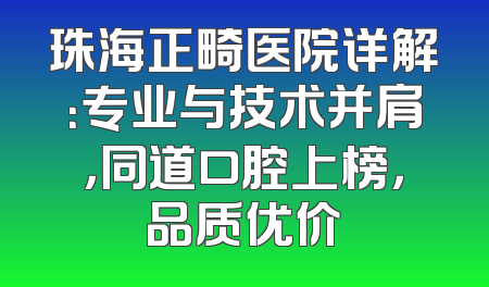 珠海正畸医院详解：专业与技术并肩，同道口腔上榜，品质优价