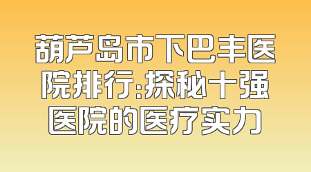 葫芦岛市下巴丰医院排行：探秘十强医院的医疗实力