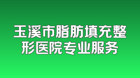 玉溪市脂肪填充整形医院专业服务
