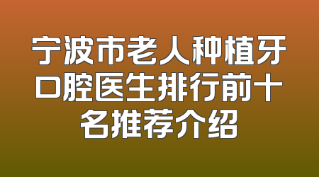 宁波市老人种植牙口腔医生排行前十名推荐介绍