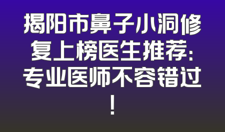 揭阳市鼻子小洞修复上榜医生推荐：专业医师不容错过！