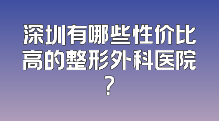深圳有哪些性价比高的整形外科医院？
