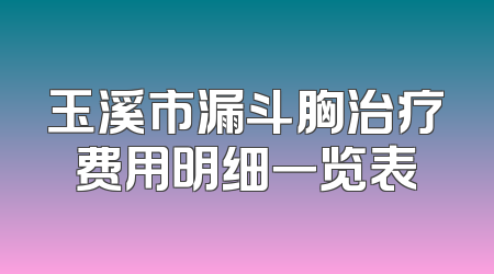 玉溪市漏斗胸治疗费用明细一览表