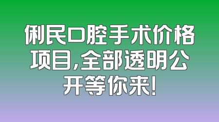 俐民口腔手术价格项目，全部透明公开等你来！