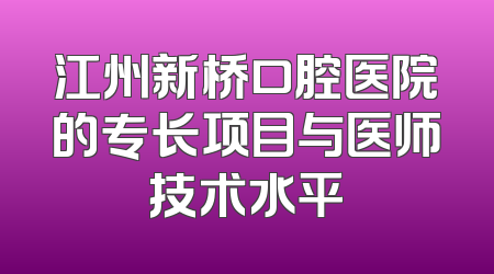 江州新桥口腔医院的专长项目与医师技术水平